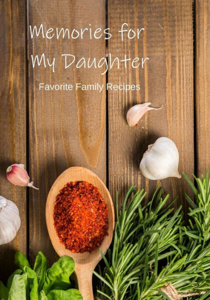 Memories For My Daughter : Our Favorite Family Recipes