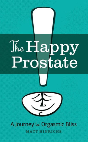 The Happy Prostate: A Journey To Orgasmic Bliss