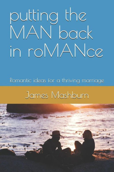 Putting The Man Back In Romance : Romantic Ideas For A Thriving Marriage