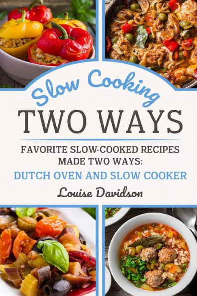Slow Cooking Two Ways : Favorite Slow-Cooked Recipes Made Two Ways: Dutch Oven And Slow Cooker