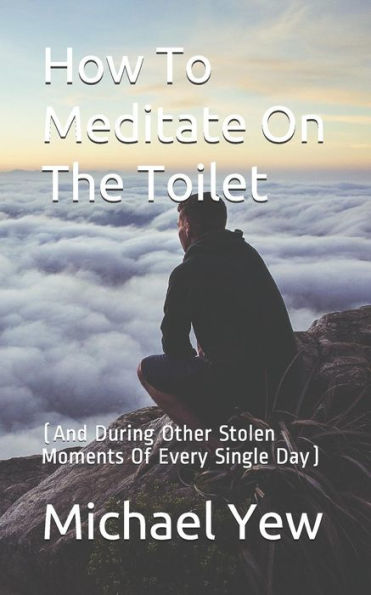 How To Meditate On The Toilet: (And During Other Stolen Moments Of Every Single Day)