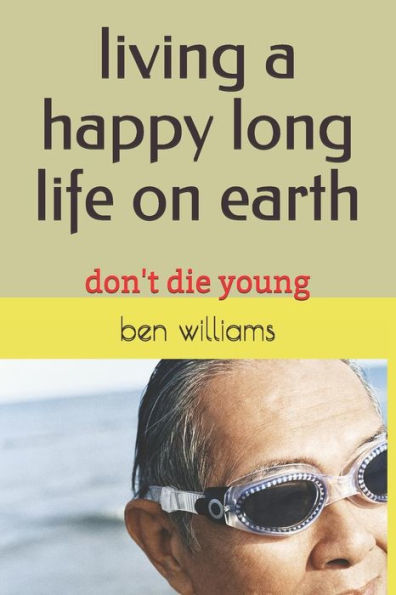 Living A Happy Long Life On Earth : Don't Die Young