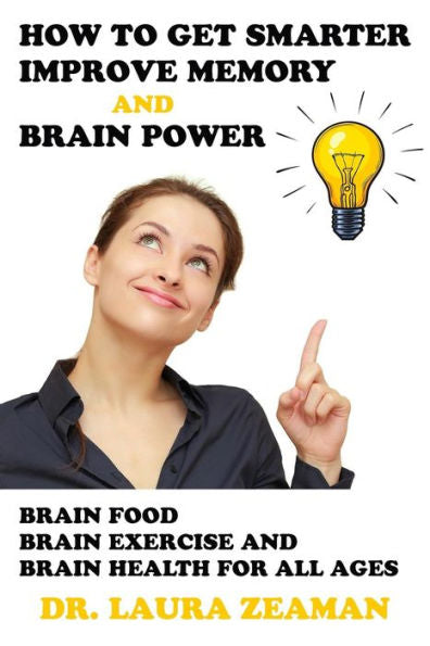 HOW TO GET SMARTER, IMPROVE MEMORY AND BRAIN POWER: BRAIN FOOD, BRAIN EXERCISE, AND BRAIN HEALTH FOR ALL AGES