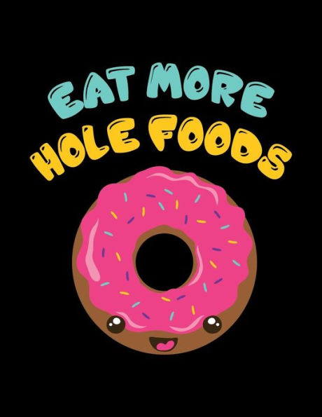 Eat More Hole Foods: The Perfect Vegan Notebook For Every Food Pun Lover (Vegan Humor Journals)