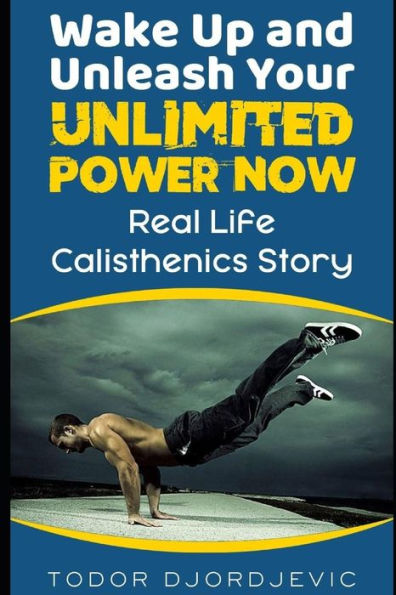 Wake Up And Unleash Your Unlimited Power Now : Real Life Calisthenics Story