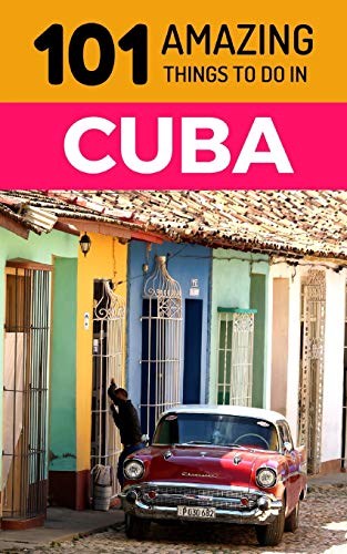 101 Amazing Things to Do in Cuba: Cuba Travel Guide (Havana Travel Guide, Trinidad Cuba, Cuba Beaches, Cuba Vacations, Backpacking Cuba)