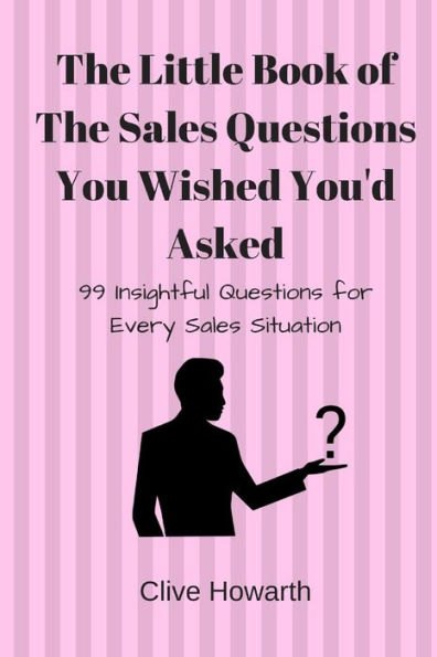 The Little Book Of Sales Questions You Wish You'D Asked : 99 Insightful Questions For Every Sales Situation