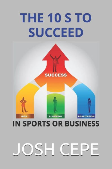 The 10 S To Succeed In Sports Or Business : The Secret Ingredients Of Success For Hungry Sports Player And Entrepreneurs