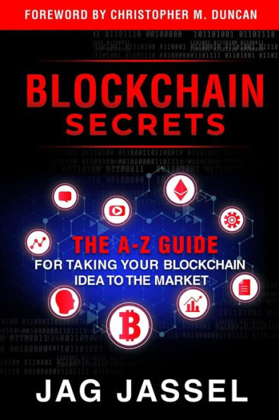 Blockchain Secrets: An A-Z Guide On How To Take Your Blockchain Idea To The Market