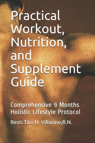Practical Workout, Nutrition, And Supplement Guide : Comprehensive 9 Months Holistic Lifestyle Protocol