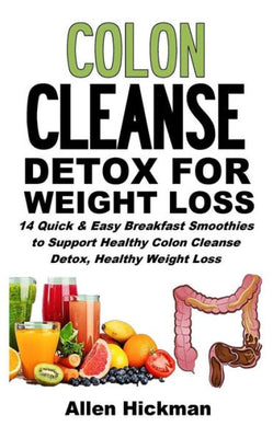 Colon Cleanse Detox for Weight Loss: 14 Quick And Easy Breakfast Smoothies To Support Healthy Colon Cleanse Detox, Healthy Weight Loss And Improved Wellness