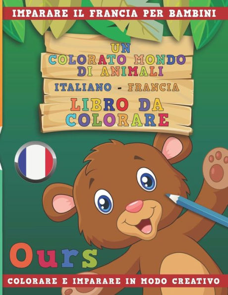 Un Colorato Mondo Di Animali - Italiano-Francia - Libro Da Colorare. Imparare Il Francia Per Bambini. Colorare E Imparare In Modo Creativo.