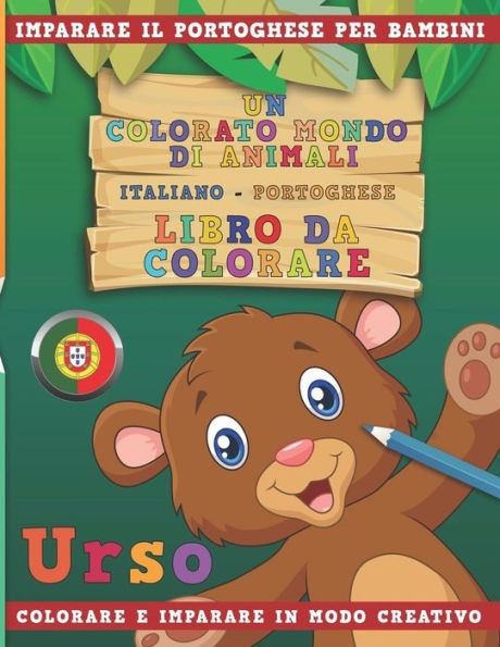 Un Colorato Mondo Di Animali - Italiano-Portoghese - Libro Da Colorare. Imparare Il Portoghese Per Bambini. Colorare E Imparare In Modo Creativo.