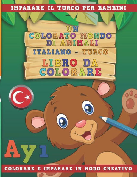 Un Colorato Mondo Di Animali - Italiano-Turco - Libro Da Colorare. Imparare Il Turco Per Bambini. Colorare E Imparare In Modo Creativo.