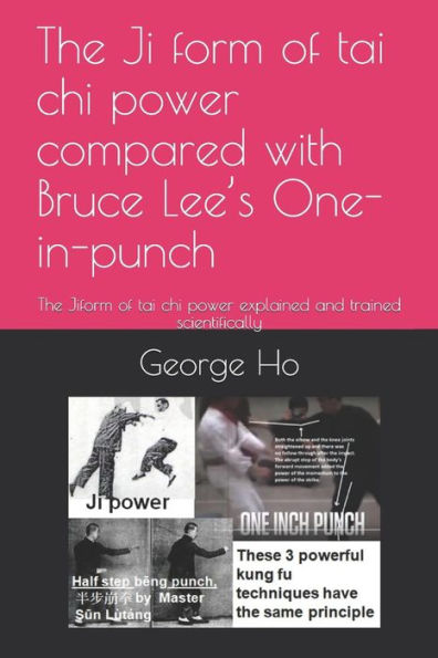 The Ji ?Form Of Tai Chi Power Compared With Bruce Lee's One-Inch-Punch : The Ji?Form Of Tai Chi Power Explained And Trained Scientifically
