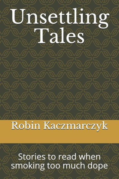 Unsettling Tales : Stories To Read When Smoking Too Much Dope