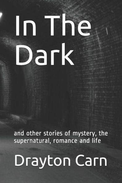 In The Dark: and other stories of mystery, the supernatural, romance and life (2018)