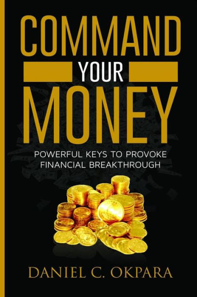 Command Your Money: Powerful Keys to Provoke Financial Breakthrough | 10 Simple Actions of Faith That Will Command Financial Breakthrough for Anyone in 30 Days or Less