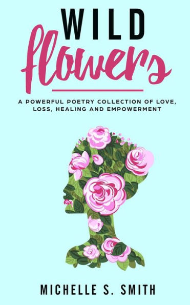 Wild Flowers : A Powerful Poetry Collection Of Love, Loss, Healing And Depression