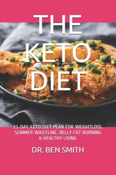 The Keto Diet : 21-Day Keto Diet Plan For Weightloss, Slimmer Waistline, Belly Fat Burning And Healthy Living