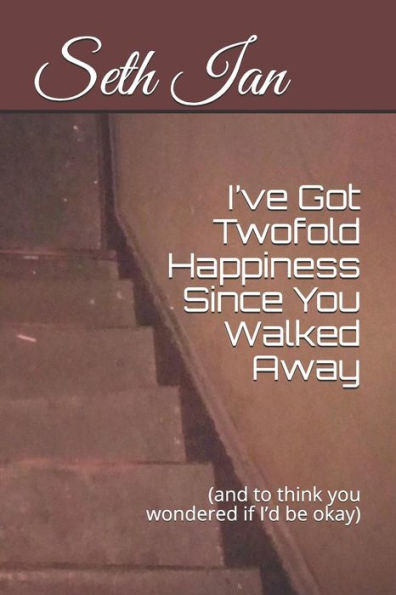 I?ve Got Twofold Happiness Since You Walked Away: (and to think you wondered if I?d be okay)