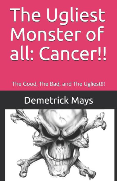 The Ugliest Monster Of All : Cancer!!: The Good, The Bad, And The Ugliest!!!