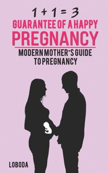 1 + 1 = 3 guarantee of a happy pregnancy: Modern Mother?s Guide to Pregnancy