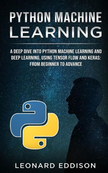 Python Machine Learning : A Deep Dive Into Python Machine Learning And Deep Learning, Using Tensor Flow And Keras: From Beginner To Advance