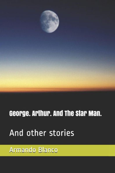 George. Arthur. And The Star Man.: And other stories