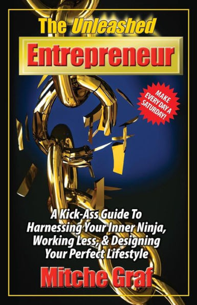 The Unleashed Entrepreneur : A Kick-Ass Guide To Harnessing Your Inner Ninja, Working Less, And Creating The Perfect Lifestyle