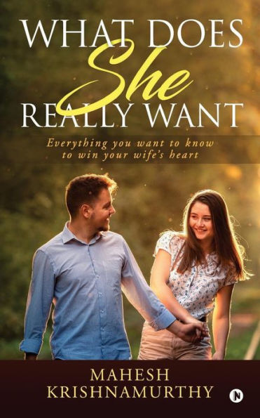 What Does She Really Want : Everything You Want To Know To Win Your Wife's Heart