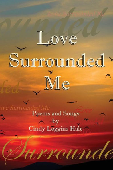 Love Surrounded Me : Poems And Songs By Cindy Loggins Hale