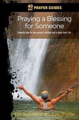 40 Day Prayer Guides - Praying a Blessing for Someone: Powerful Day-By-day Prayers Inviting God to Bless Their Life