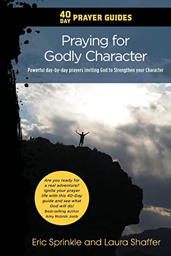 40 Day Prayer Guides - Praying For Godly Character: Powerful Day-By-Day Prayers Inviting God To Strengthen Your Character