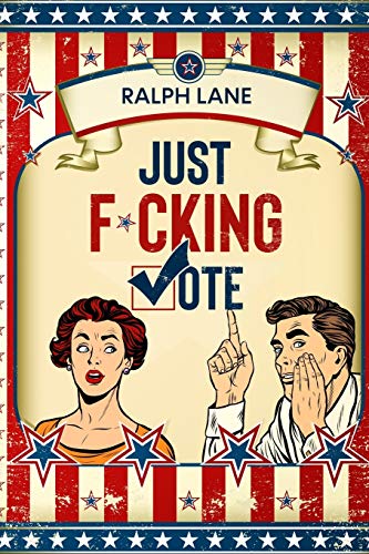 Just F*cking Vote : Humorous Picture Book With Poems and Quotations to Encourage Voting for Reluctant Voters and Graduates