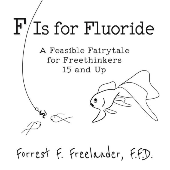 F Is for Fluoride: A Feasible Fairytale for Freethinkers 15 and Up - 9781732402201