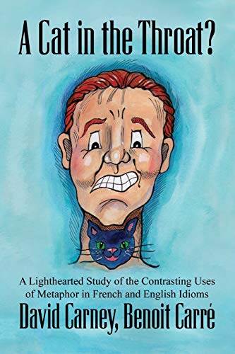 A Cat in the Throat? : A Lighthearted Study of the Contrasting Uses of Metaphor in French and English Idioms