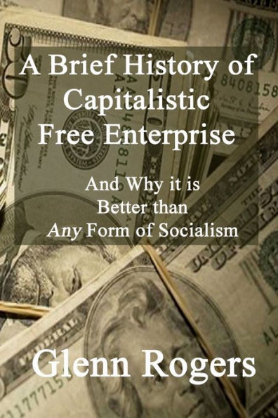 A Brief History of Capitalistic Free Enterprise: And Why it is Better than Any Form of Socialism