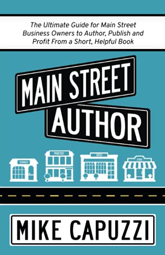 Main Street Author: The Ultimate Guide for Main Street Business Owners to Author, Publish and Profit From a Short, Helpful Book