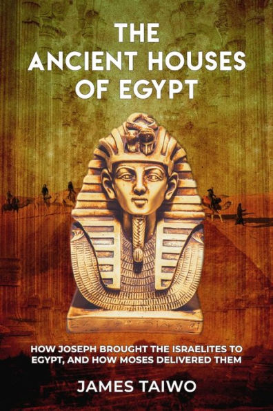 The Ancient Houses Of Egypt : How Joseph Brought The Israelites To Egypt, And How Moses Delivered Them