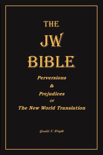 The Jw Bible : Perversions And Prejudices Of The New World Translation