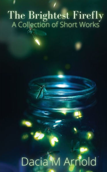 The Brightest Firefly: A Collection Of Short Works