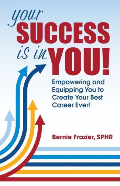 Your Success Is In You! : Empowering And Equipping You To Create Your Best Career Ever!