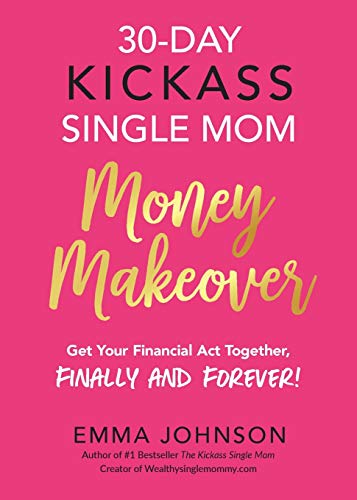 30-Day Kickass Single Mom Money Makeover: Get Your Financial Act Together, Finally And Forever!