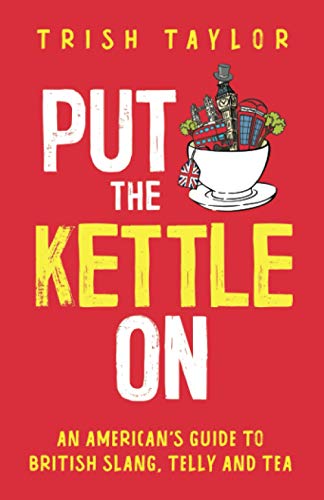 Put The Kettle On : An American's Guide to British Slang, Telly and Tea - 9781732865532