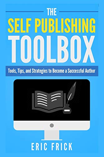 The Self Publishing Toolbox : Tools, Tips, and Strategies for Becoming a Successful Author