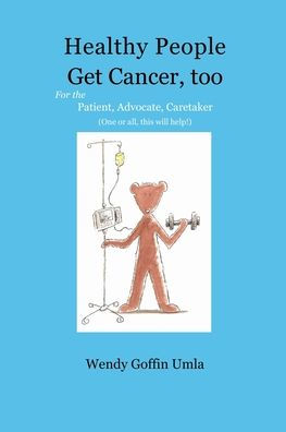 Healthy People Get Cancer, too: For the Patient, Advocate, Caretaker (One or all, this will help!)