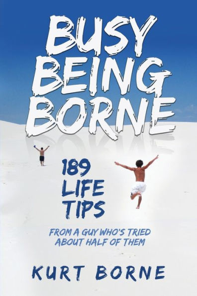 Busy Being Borne: 189 Life Tips from a guy who’s tried about half of them