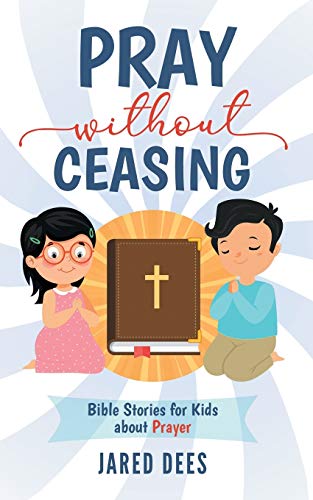 Pray Without Ceasing : Bible Stories for Kids about Prayer