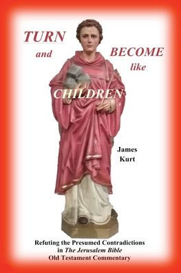 Turn And Become Like Children : Refuting The Presumed Contradictions In The Jerusalem Bible Old Testament Commentary
